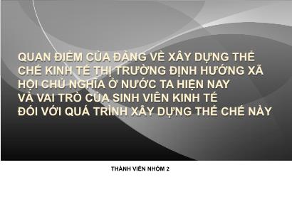 Quan điểm của đảng về xây dựng thể chế kinh tế thị trường định hướng xã hội chủ nghĩa ở nước ta hiện nay và vai trò của sinh viên kinh tế đối với quá trình xây dựng thể chế này